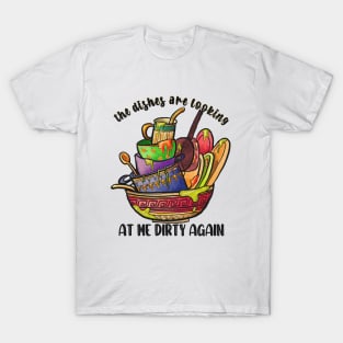 the dishes are looking at me dirty again T-Shirt